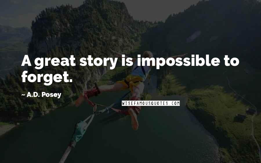 A.D. Posey quotes: A great story is impossible to forget.