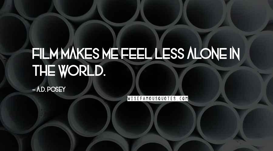 A.D. Posey quotes: Film makes me feel less alone in the world.