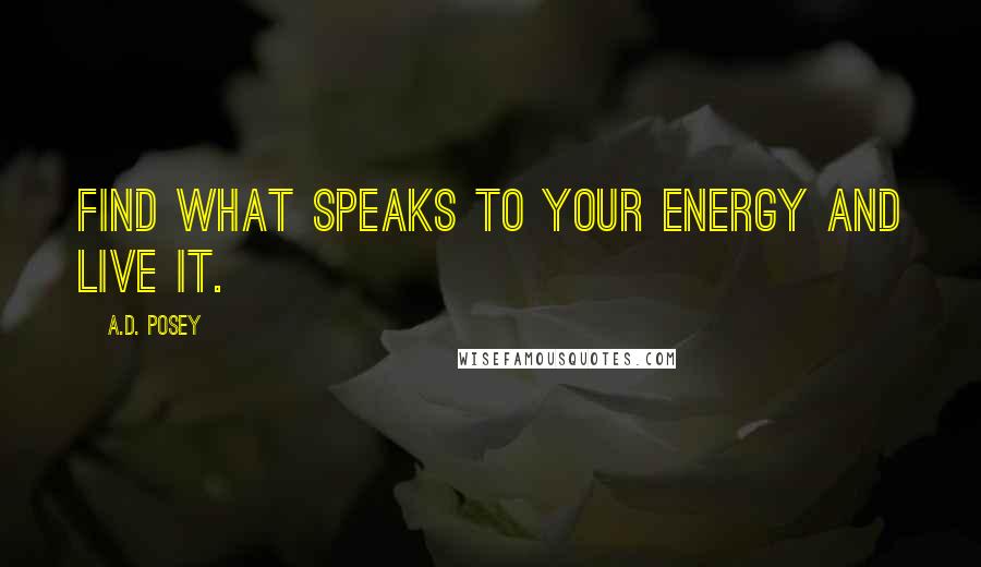 A.D. Posey quotes: Find what speaks to your energy and live it.