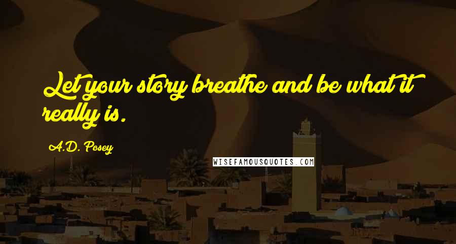 A.D. Posey quotes: Let your story breathe and be what it really is.