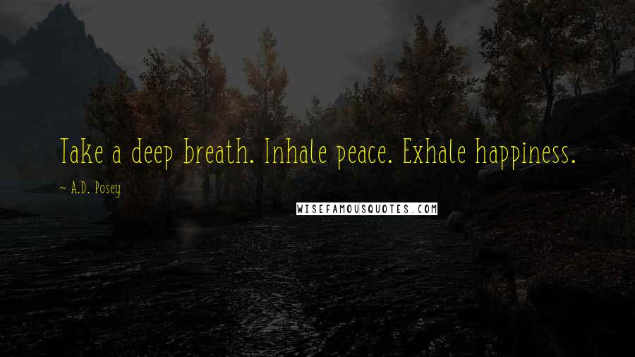A.D. Posey quotes: Take a deep breath. Inhale peace. Exhale happiness.