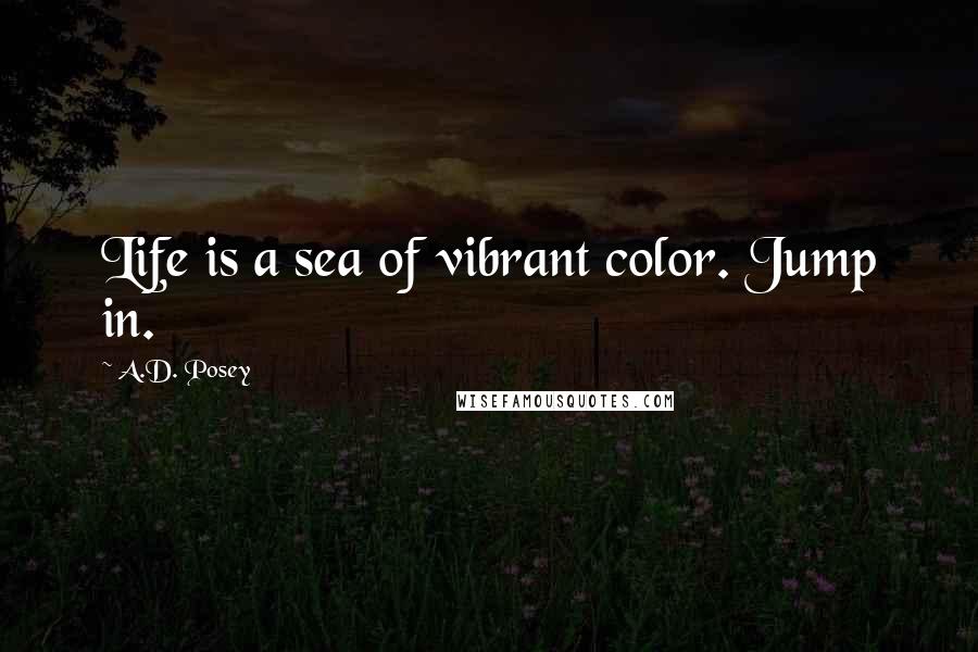 A.D. Posey quotes: Life is a sea of vibrant color. Jump in.