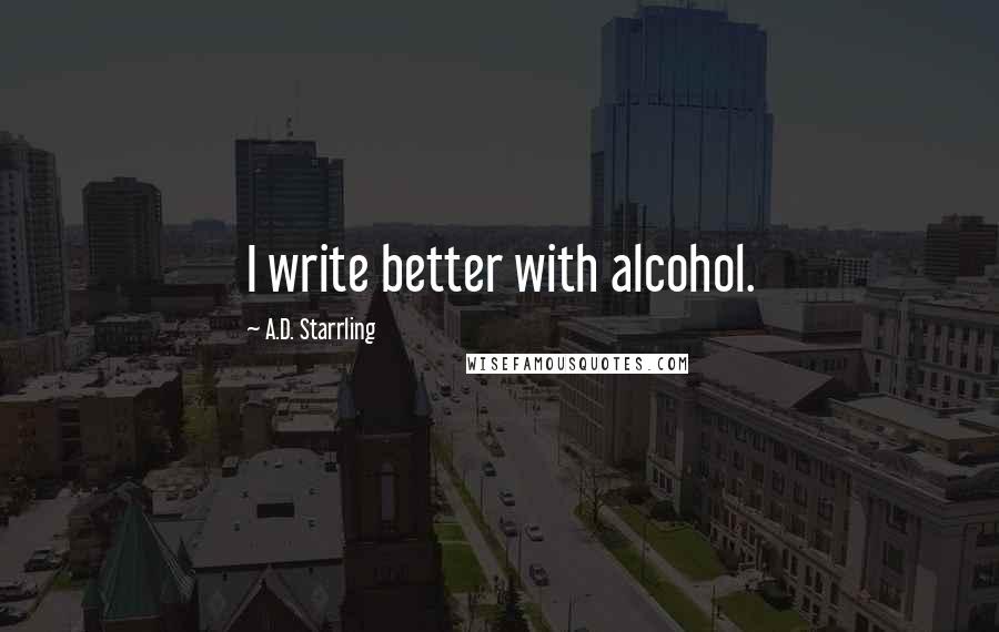 A.D. Starrling quotes: I write better with alcohol.