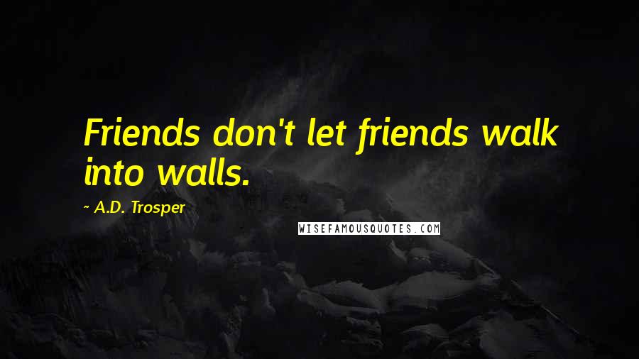 A.D. Trosper quotes: Friends don't let friends walk into walls.