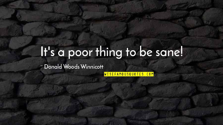 A.d. Woods Quotes By Donald Woods Winnicott: It's a poor thing to be sane! A.d. Woods Quotes By Donald Woods Winnicott: It's a poor thing to be sane!