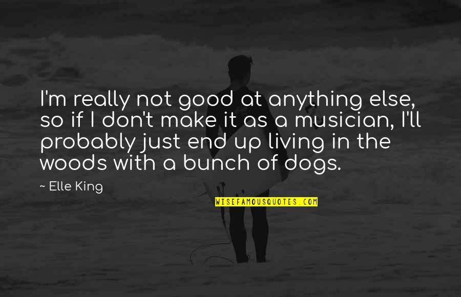 A.d. Woods Quotes By Elle King: I'm really not good at anything else, so A.d. Woods Quotes By Elle King: I'm really not good at anything else, so