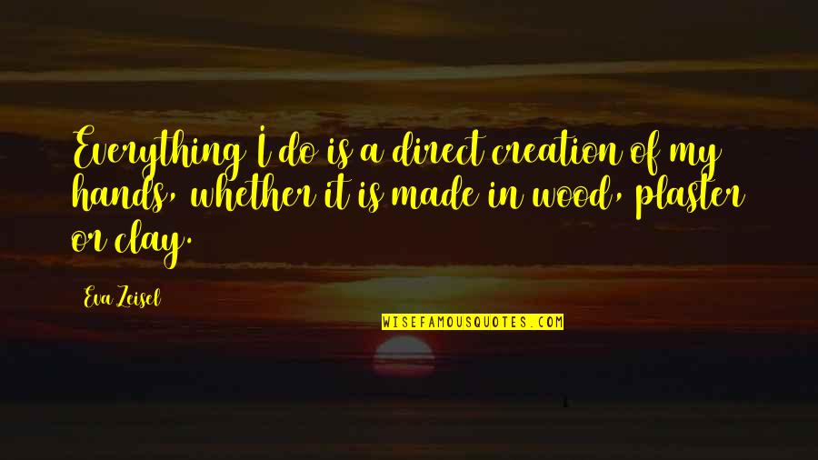 A.d. Woods Quotes By Eva Zeisel: Everything I do is a direct creation of A.d. Woods Quotes By Eva Zeisel: Everything I do is a direct creation of