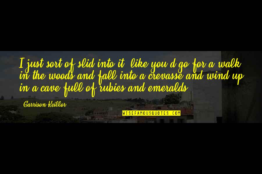 A.d. Woods Quotes By Garrison Keillor: I just sort of slid into it, like A.d. Woods Quotes By Garrison Keillor: I just sort of slid into it, like
