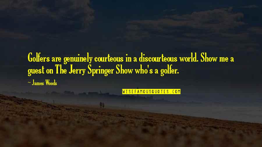 A.d. Woods Quotes By James Woods: Golfers are genuinely courteous in a discourteous world. A.d. Woods Quotes By James Woods: Golfers are genuinely courteous in a discourteous world.