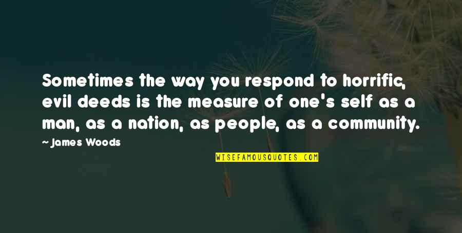 A.d. Woods Quotes By James Woods: Sometimes the way you respond to horrific, evil A.d. Woods Quotes By James Woods: Sometimes the way you respond to horrific, evil