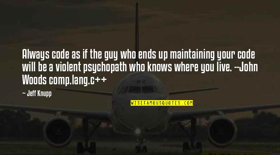 A.d. Woods Quotes By Jeff Knupp: Always code as if the guy who ends A.d. Woods Quotes By Jeff Knupp: Always code as if the guy who ends