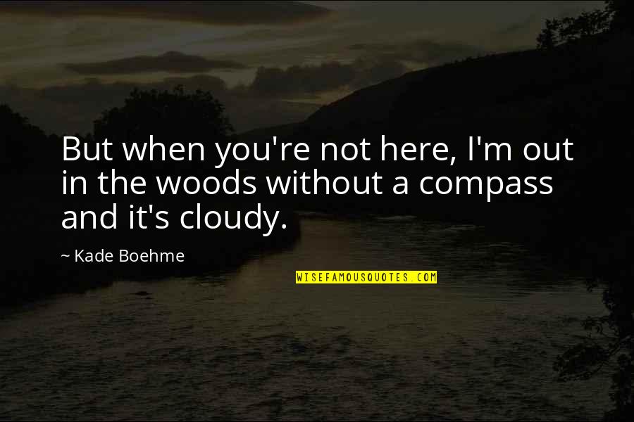 A.d. Woods Quotes By Kade Boehme: But when you're not here, I'm out in
