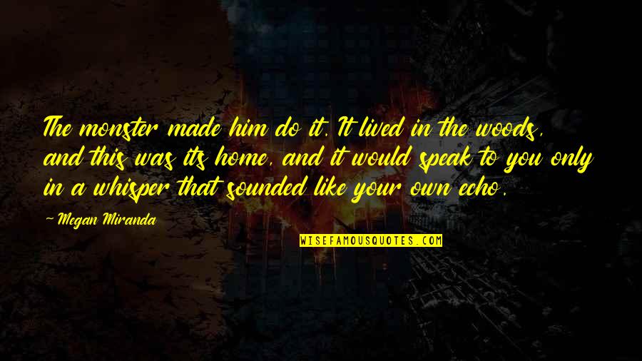 A.d. Woods Quotes By Megan Miranda: The monster made him do it. It lived A.d. Woods Quotes By Megan Miranda: The monster made him do it. It lived