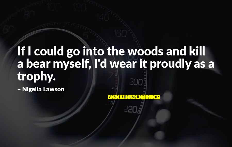 A.d. Woods Quotes By Nigella Lawson: If I could go into the woods and A.d. Woods Quotes By Nigella Lawson: If I could go into the woods and