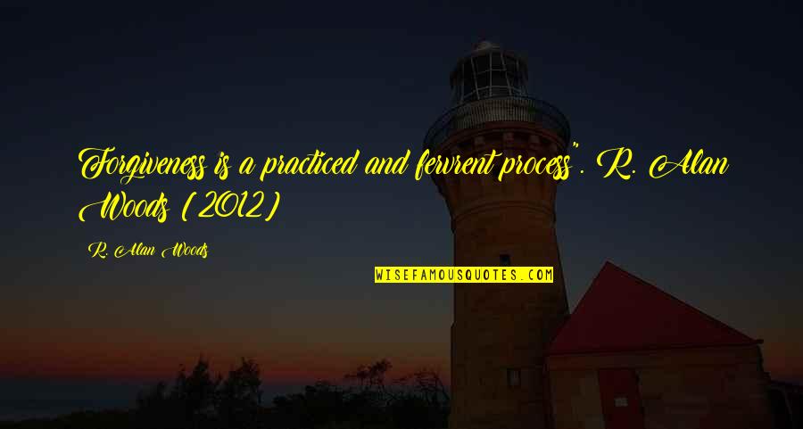 A.d. Woods Quotes By R. Alan Woods: Forgiveness is a practiced and fervrent process".~R. Alan