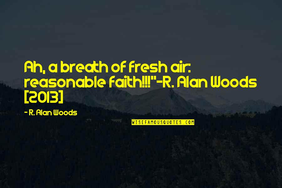 A.d. Woods Quotes By R. Alan Woods: Ah, a breath of fresh air: reasonable faith!!!"~R.