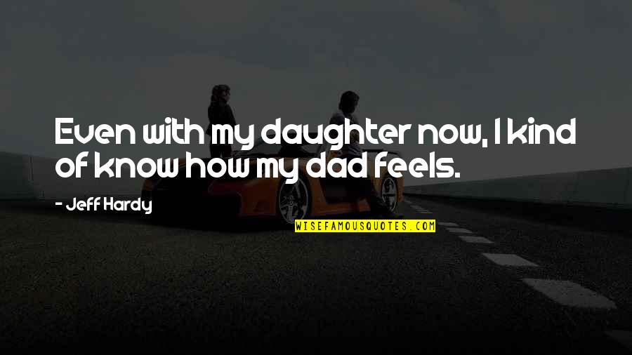 A Dad And Daughter Quotes By Jeff Hardy: Even with my daughter now, I kind of