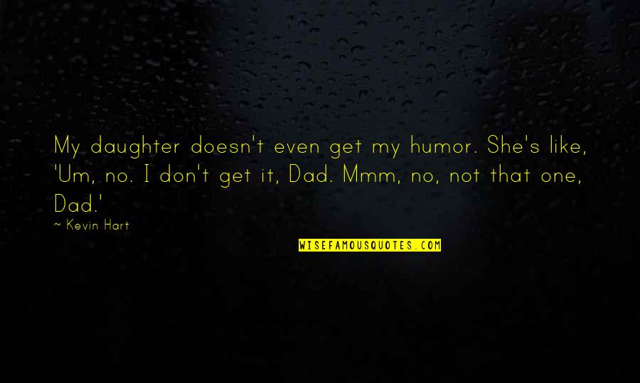 A Dad And Daughter Quotes By Kevin Hart: My daughter doesn't even get my humor. She's A Dad And Daughter Quotes By Kevin Hart: My daughter doesn't even get my humor. She's