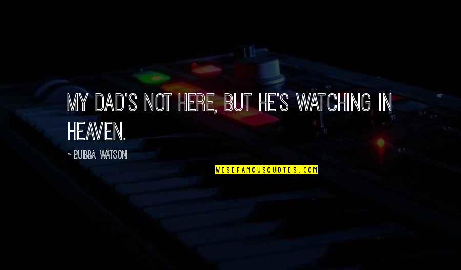 A Dad In Heaven Quotes By Bubba Watson: My dad's not here, but he's watching in