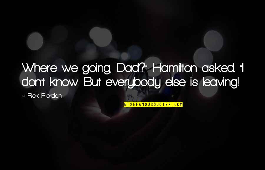 A Dad Leaving Quotes By Rick Riordan: Where we going, Dad?" Hamilton asked. "I don't