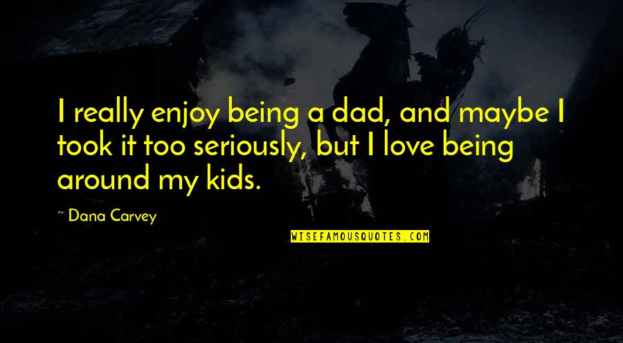 A Dad Not Being There Quotes By Dana Carvey: I really enjoy being a dad, and maybe