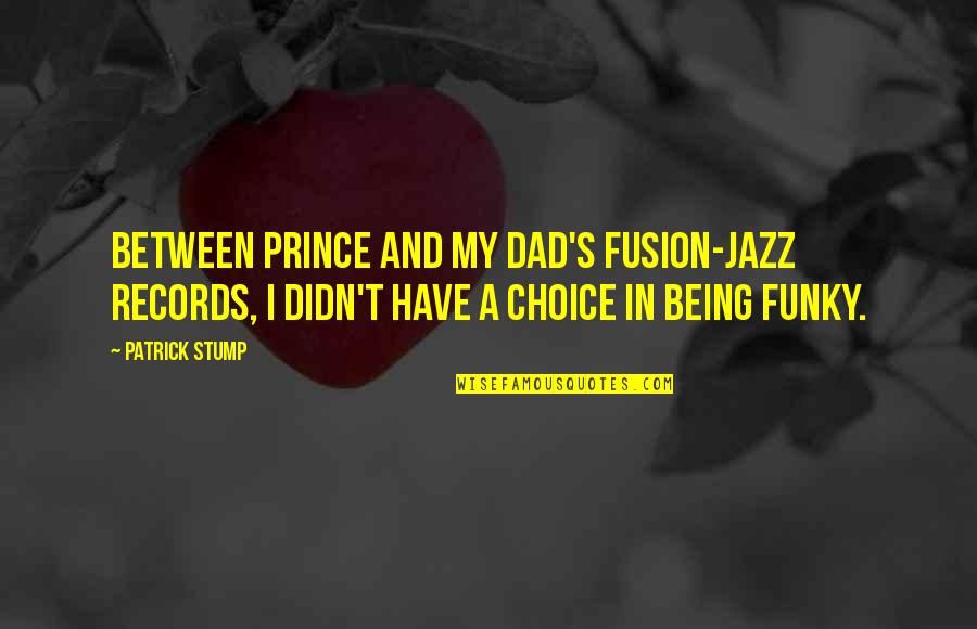 A Dad Not Being There Quotes By Patrick Stump: Between Prince and my dad's fusion-jazz records, I
