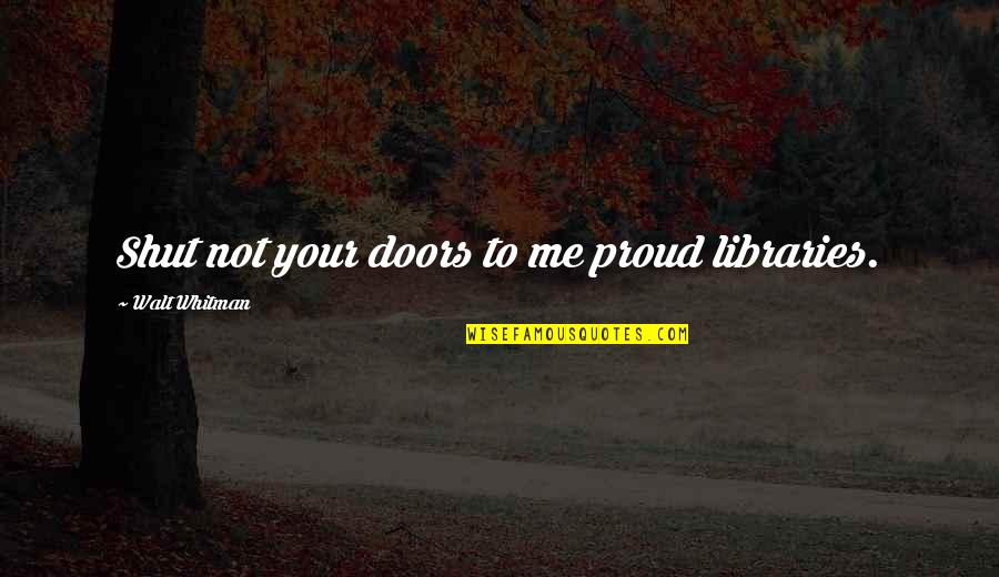 A Dad Who Has Passed Away Quotes By Walt Whitman: Shut not your doors to me proud libraries.