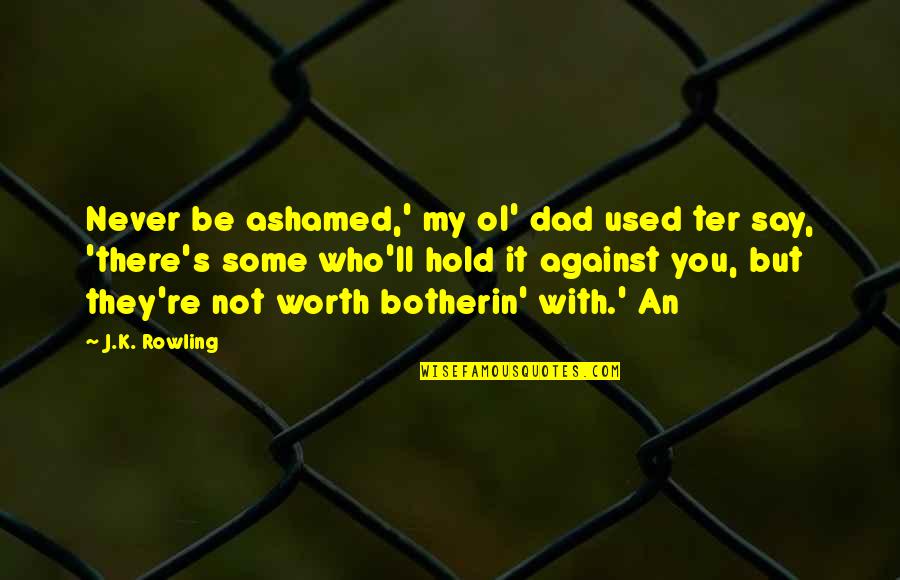 A Dad Who Was Never There Quotes By J.K. Rowling: Never be ashamed,' my ol' dad used ter
