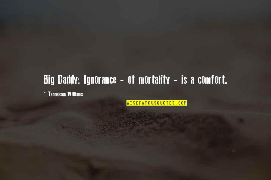 A Daddy Is Quotes By Tennessee Williams: Big Daddy: Ignorance - of mortality - is A Daddy Is Quotes By Tennessee Williams: Big Daddy: Ignorance - of mortality - is