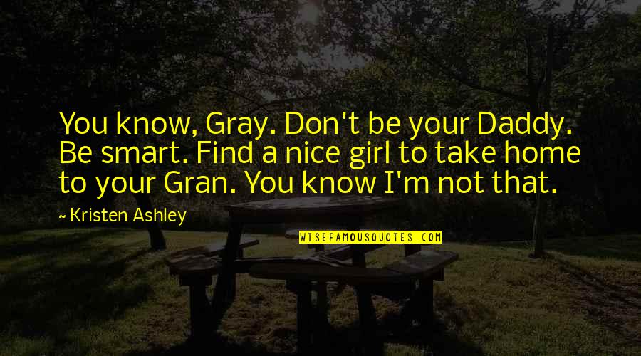 A Daddy's Girl Quotes By Kristen Ashley: You know, Gray. Don't be your Daddy. Be