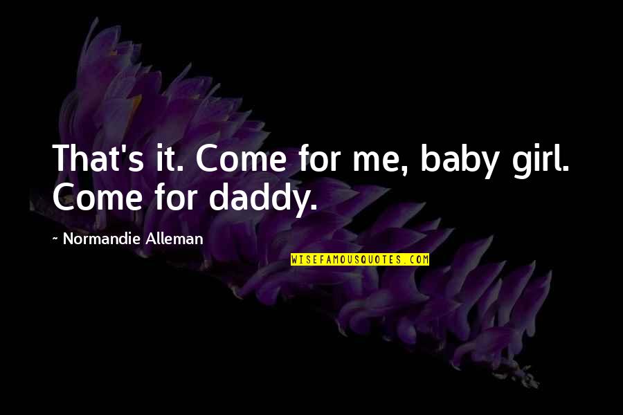 A Daddy's Girl Quotes By Normandie Alleman: That's it. Come for me, baby girl. Come