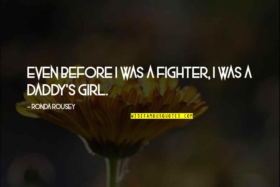A Daddy's Girl Quotes By Ronda Rousey: Even before I was a fighter, I was
