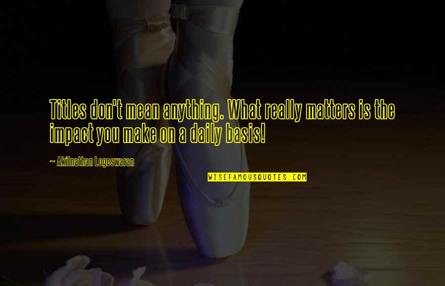 A Daily Quotes By Akilnathan Logeswaran: Titles don't mean anything. What really matters is