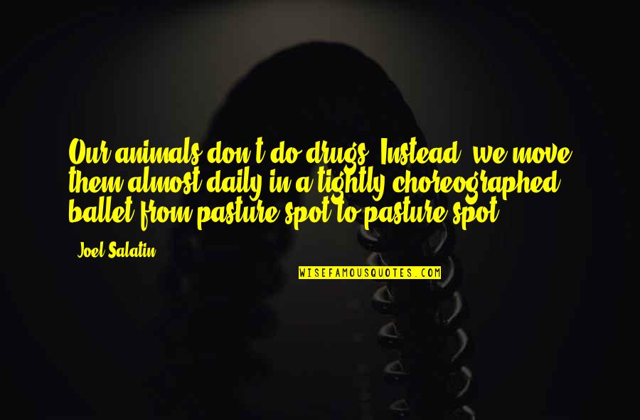 A Daily Quotes By Joel Salatin: Our animals don't do drugs. Instead, we move
