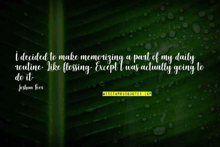 A Daily Quotes By Joshua Foer: I decided to make memorizing a part of
