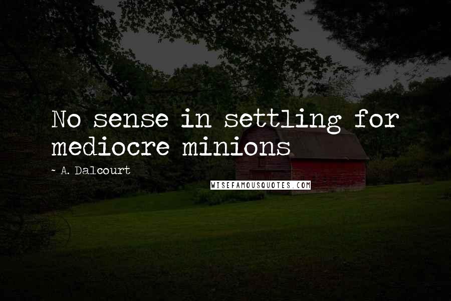 A. Dalcourt quotes: No sense in settling for mediocre minions