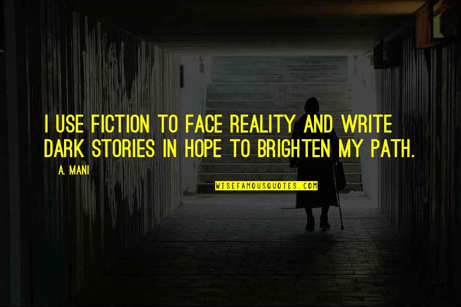 A Dark Path Quotes By A. Mani: I use Fiction to face Reality And write