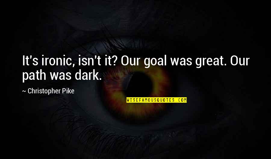 A Dark Path Quotes By Christopher Pike: It's ironic, isn't it? Our goal was great.