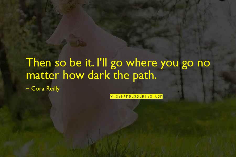 A Dark Path Quotes By Cora Reilly: Then so be it. I'll go where you