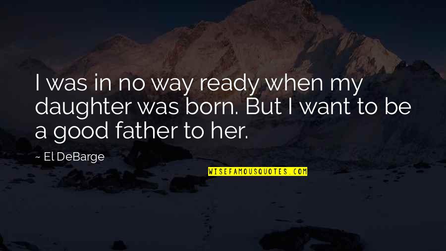 A Daughter And Father Quotes By El DeBarge: I was in no way ready when my