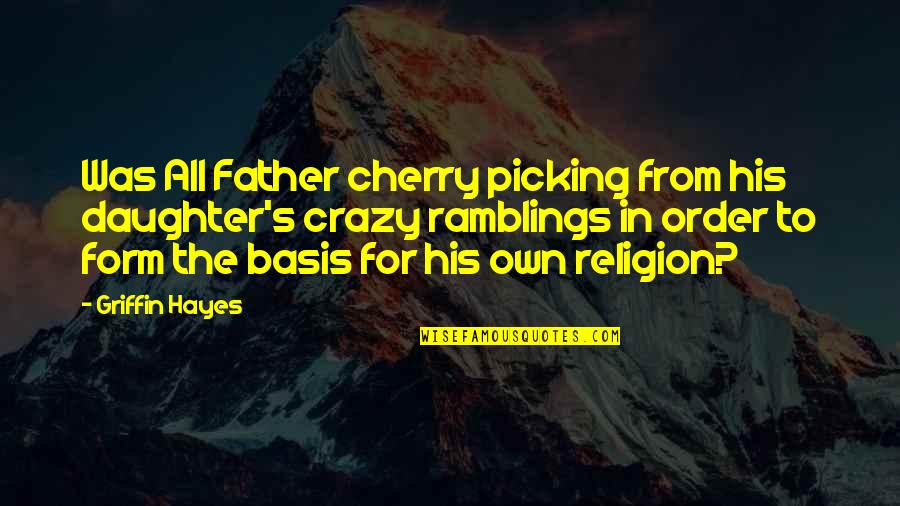 A Daughter And Father Quotes By Griffin Hayes: Was All Father cherry picking from his daughter's