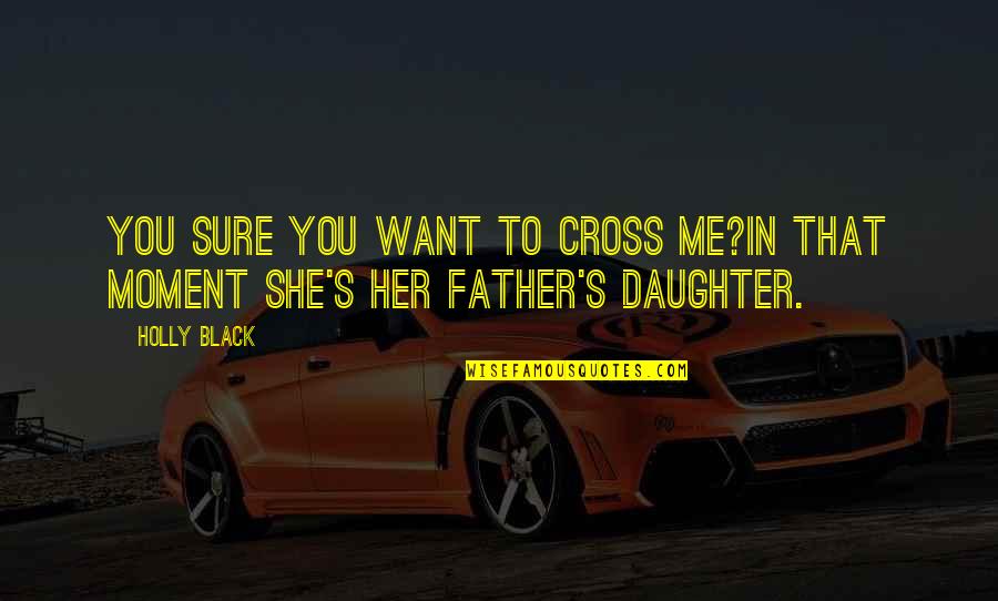 A Daughter And Father Quotes By Holly Black: You sure you want to cross me?In that