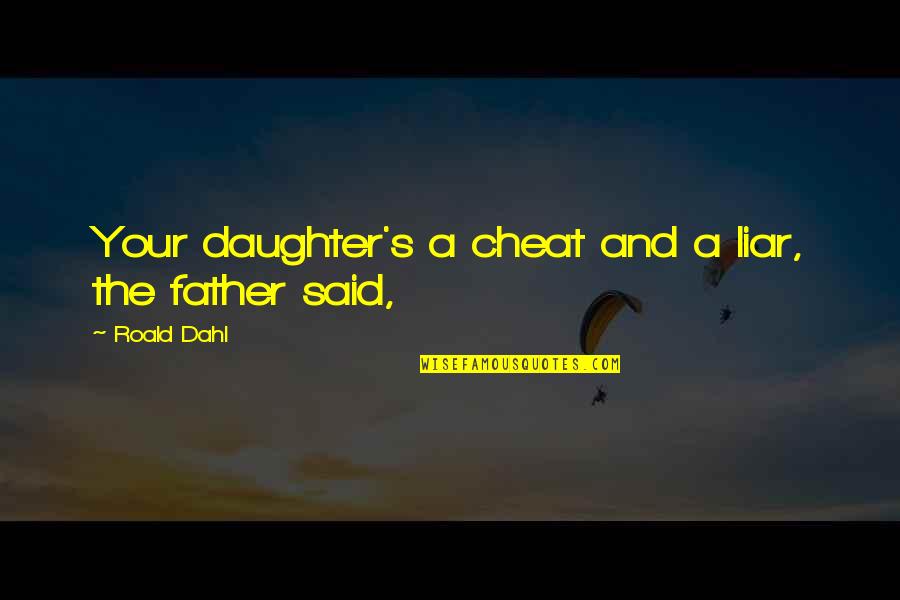 A Daughter And Father Quotes By Roald Dahl: Your daughter's a cheat and a liar, the