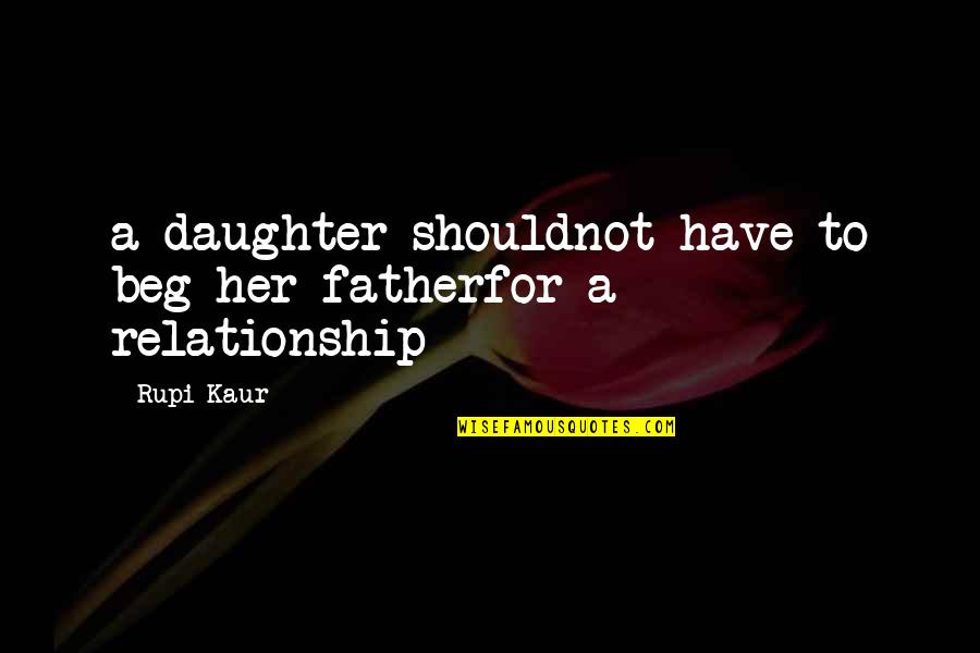 A Daughter And Father Quotes By Rupi Kaur: a daughter shouldnot have to beg her fatherfor