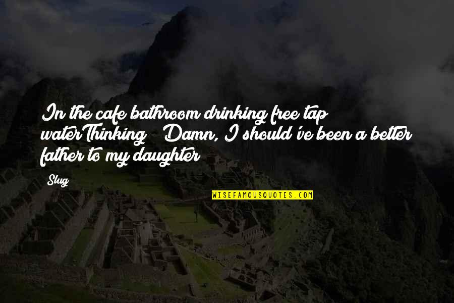 A Daughter And Father Quotes By Slug: In the cafe bathroom drinking free tap waterThinking;