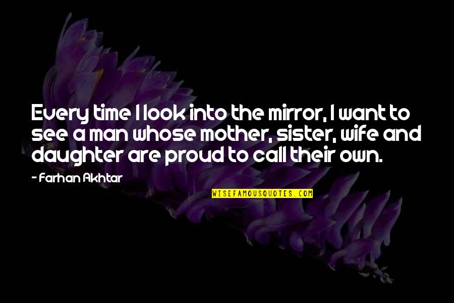 A Daughter And Mother Quotes By Farhan Akhtar: Every time I look into the mirror, I