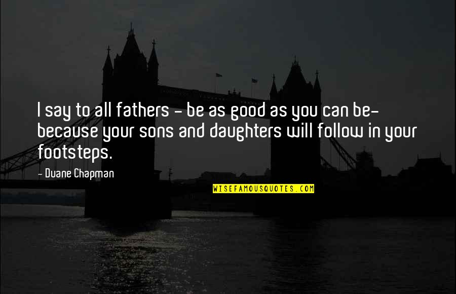 A Daughter Is A Fathers Quotes By Duane Chapman: I say to all fathers - be as