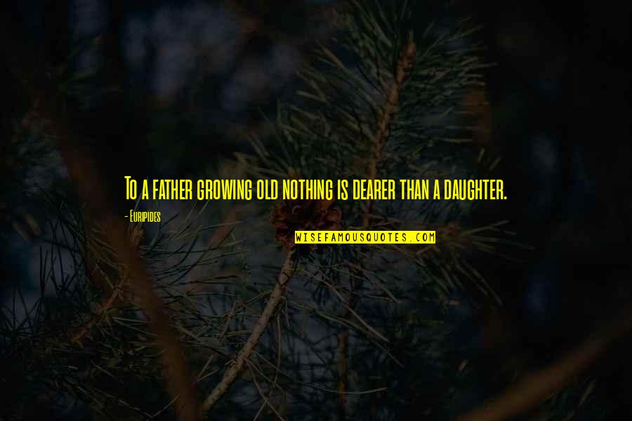 A Daughter Is A Fathers Quotes By Euripides: To a father growing old nothing is dearer