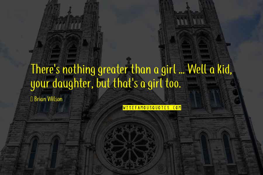 A Daughter Quotes By Brian Wilson: There's nothing greater than a girl ... Well