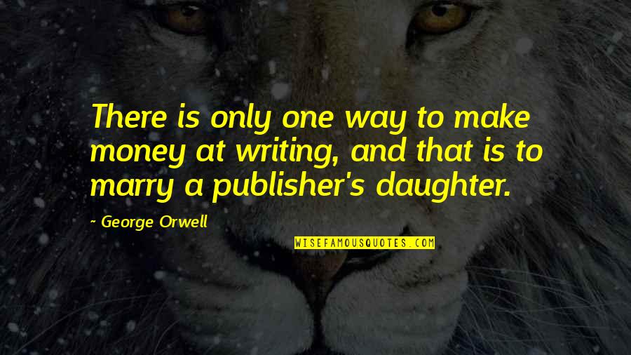 A Daughter Quotes By George Orwell: There is only one way to make money